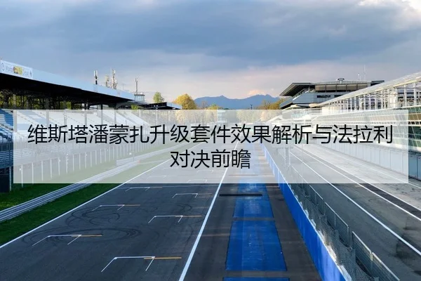 维斯塔潘蒙扎升级套件效果解析与法拉利对决前瞻