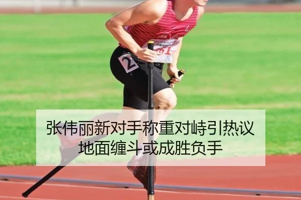 张伟丽新对手称重对峙引热议 地面缠斗或成胜负手